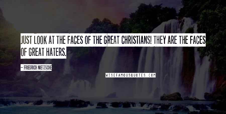 Friedrich Nietzsche Quotes: Just look at the faces of the great Christians! They are the faces of great haters.