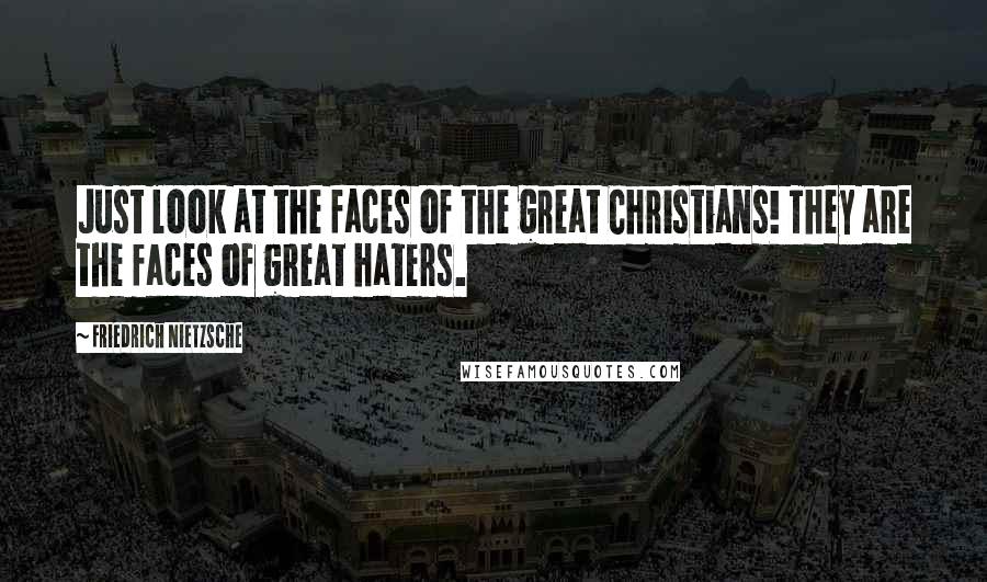 Friedrich Nietzsche Quotes: Just look at the faces of the great Christians! They are the faces of great haters.