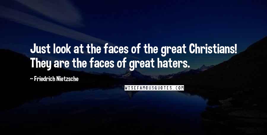 Friedrich Nietzsche Quotes: Just look at the faces of the great Christians! They are the faces of great haters.