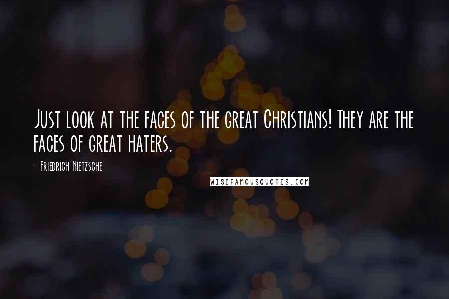 Friedrich Nietzsche Quotes: Just look at the faces of the great Christians! They are the faces of great haters.