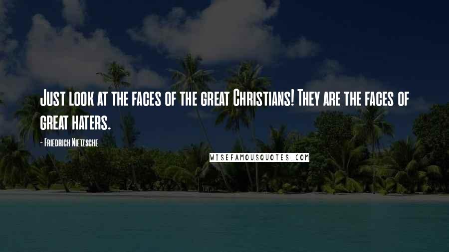 Friedrich Nietzsche Quotes: Just look at the faces of the great Christians! They are the faces of great haters.