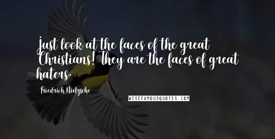 Friedrich Nietzsche Quotes: Just look at the faces of the great Christians! They are the faces of great haters.