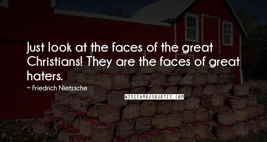 Friedrich Nietzsche Quotes: Just look at the faces of the great Christians! They are the faces of great haters.