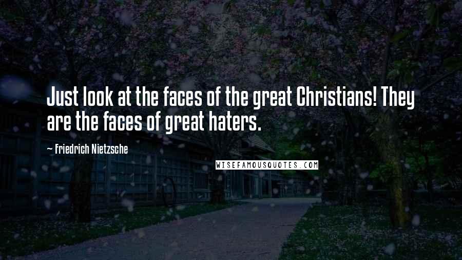 Friedrich Nietzsche Quotes: Just look at the faces of the great Christians! They are the faces of great haters.