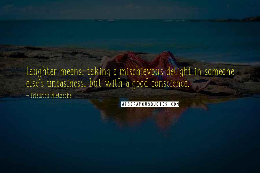 Friedrich Nietzsche Quotes: Laughter means: taking a mischievous delight in someone else's uneasiness, but with a good conscience.