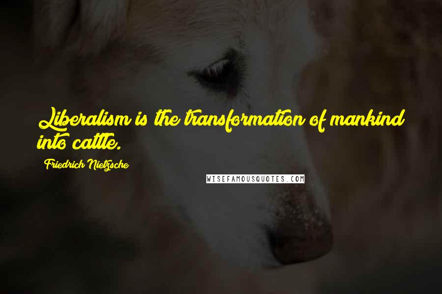 Friedrich Nietzsche Quotes: Liberalism is the transformation of mankind into cattle.