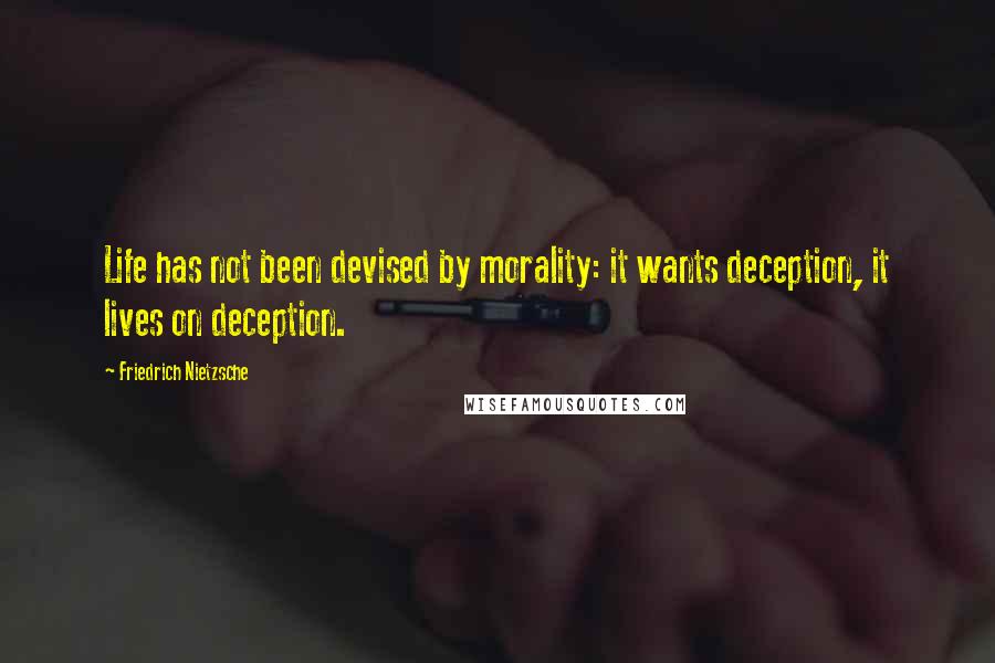 Friedrich Nietzsche Quotes: Life has not been devised by morality: it wants deception, it lives on deception.