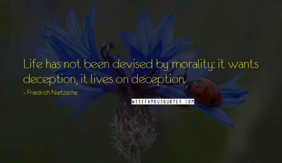 Friedrich Nietzsche Quotes: Life has not been devised by morality: it wants deception, it lives on deception.