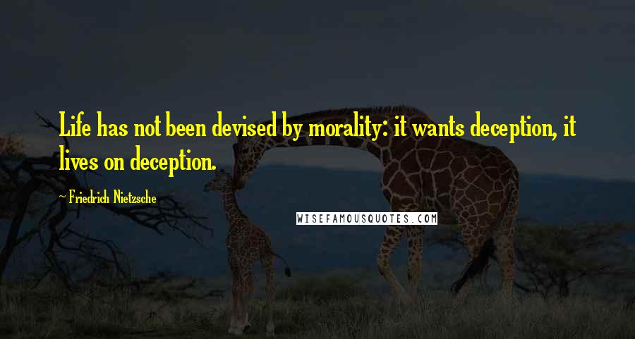 Friedrich Nietzsche Quotes: Life has not been devised by morality: it wants deception, it lives on deception.