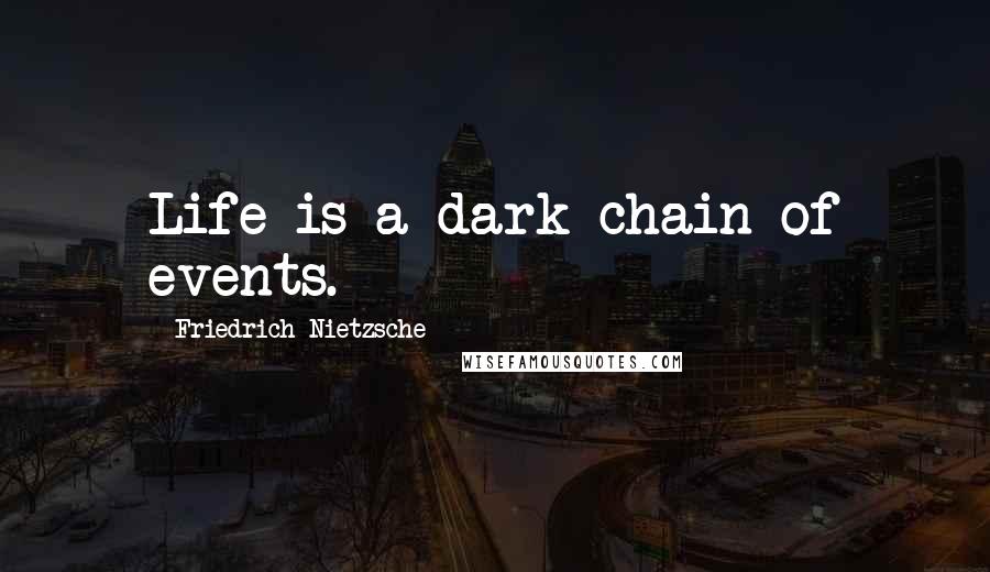 Friedrich Nietzsche Quotes: Life is a dark chain of events.