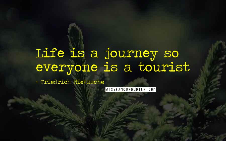 Friedrich Nietzsche Quotes: Life is a journey so everyone is a tourist