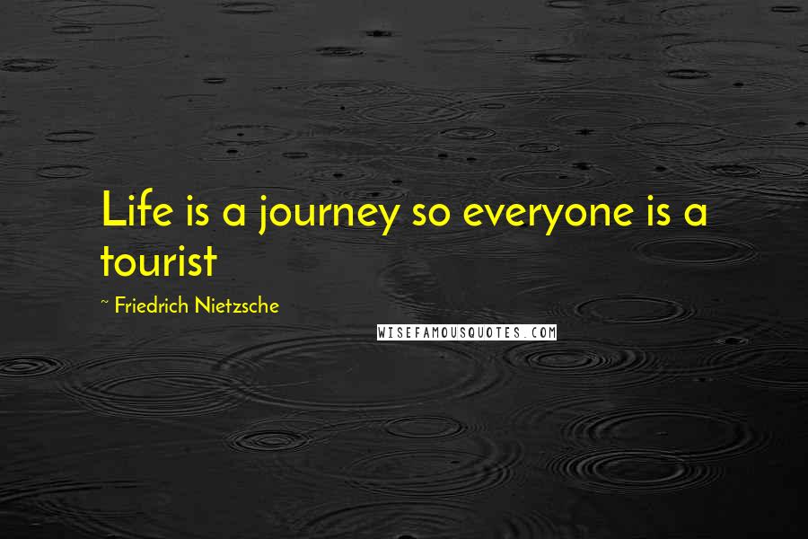 Friedrich Nietzsche Quotes: Life is a journey so everyone is a tourist