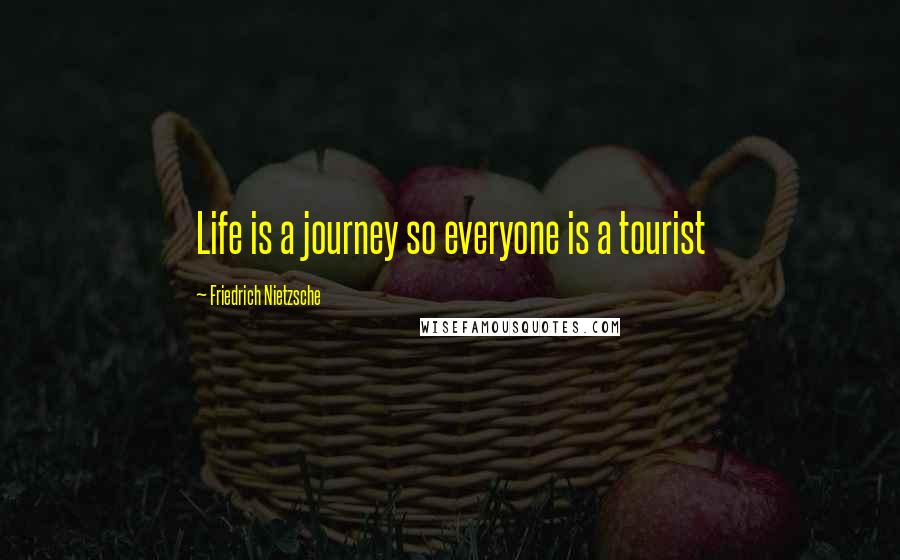 Friedrich Nietzsche Quotes: Life is a journey so everyone is a tourist
