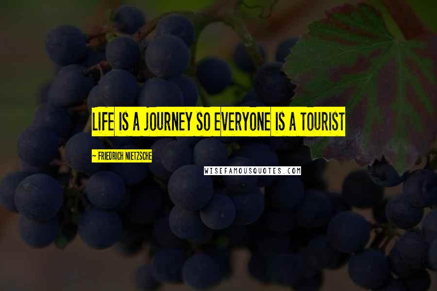 Friedrich Nietzsche Quotes: Life is a journey so everyone is a tourist