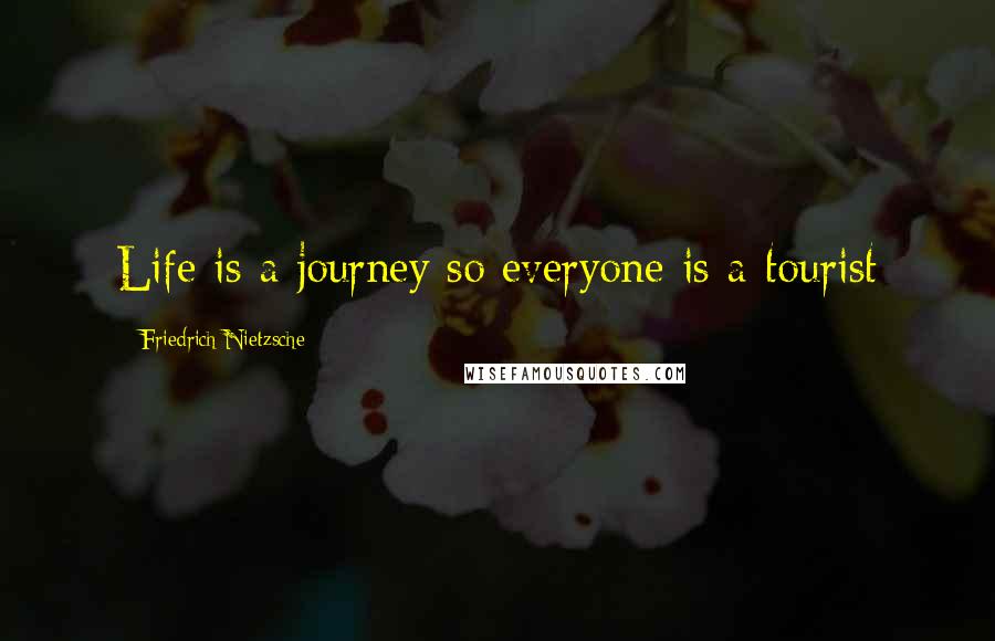 Friedrich Nietzsche Quotes: Life is a journey so everyone is a tourist