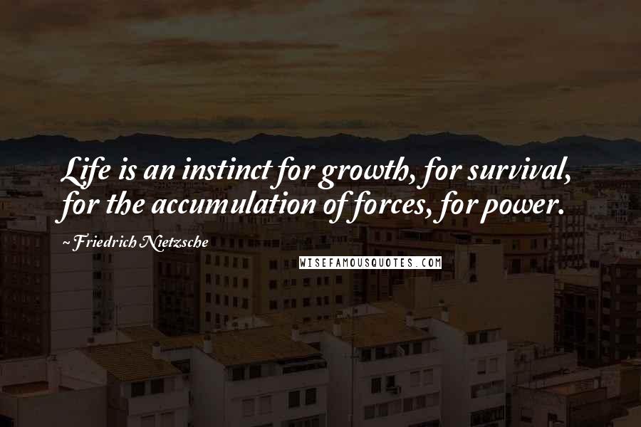 Friedrich Nietzsche Quotes: Life is an instinct for growth, for survival, for the accumulation of forces, for power.