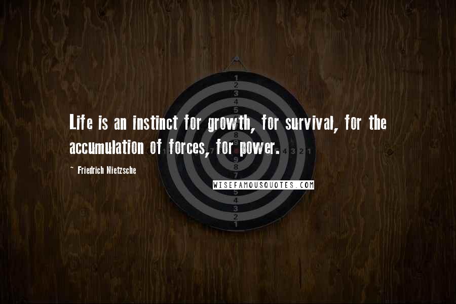 Friedrich Nietzsche Quotes: Life is an instinct for growth, for survival, for the accumulation of forces, for power.