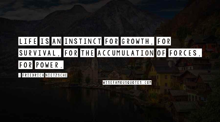 Friedrich Nietzsche Quotes: Life is an instinct for growth, for survival, for the accumulation of forces, for power.