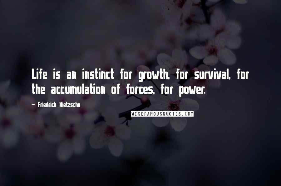 Friedrich Nietzsche Quotes: Life is an instinct for growth, for survival, for the accumulation of forces, for power.