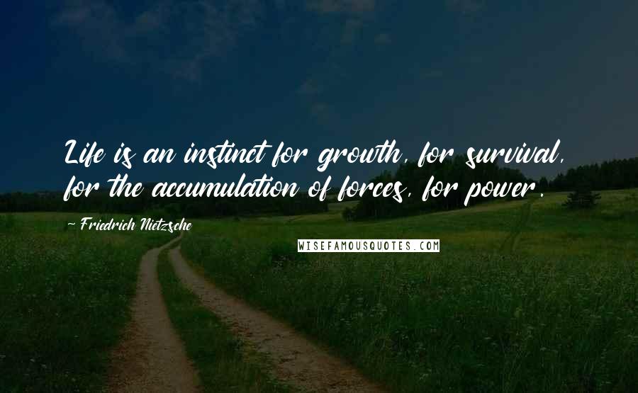 Friedrich Nietzsche Quotes: Life is an instinct for growth, for survival, for the accumulation of forces, for power.