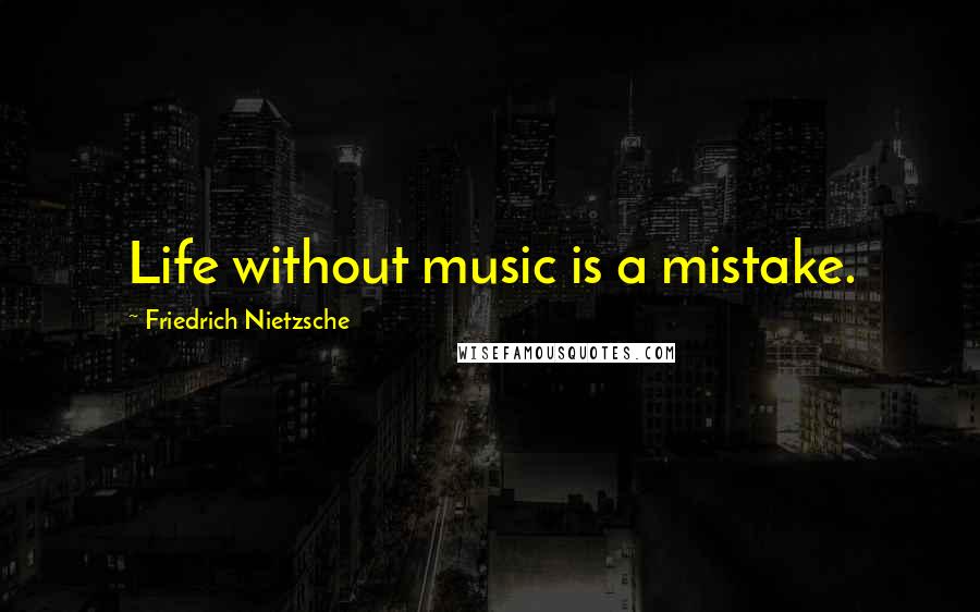 Friedrich Nietzsche Quotes: Life without music is a mistake.