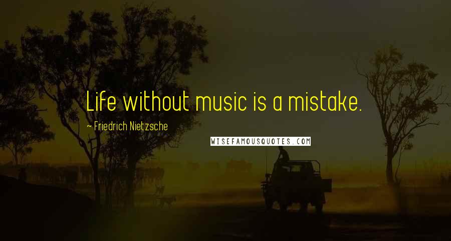 Friedrich Nietzsche Quotes: Life without music is a mistake.