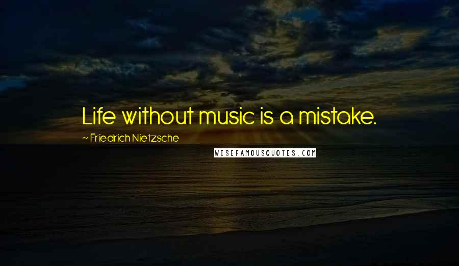 Friedrich Nietzsche Quotes: Life without music is a mistake.