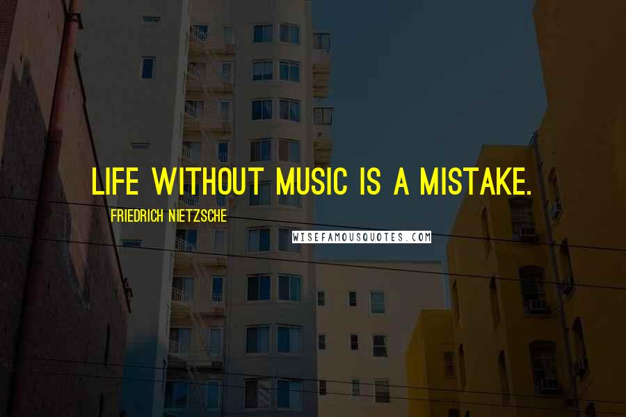 Friedrich Nietzsche Quotes: Life without music is a mistake.