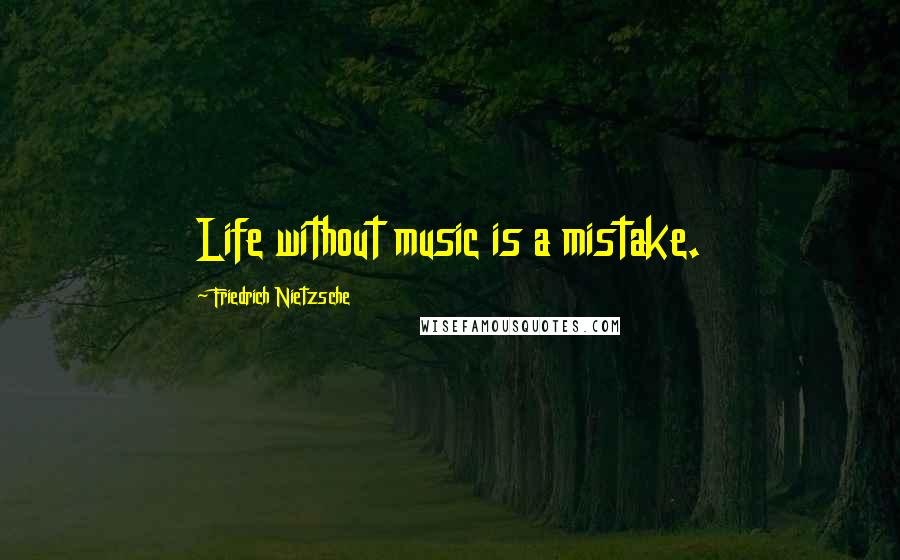 Friedrich Nietzsche Quotes: Life without music is a mistake.