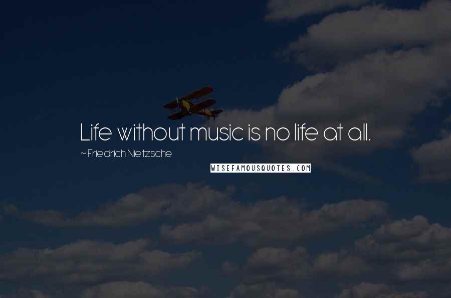 Friedrich Nietzsche Quotes: Life without music is no life at all.