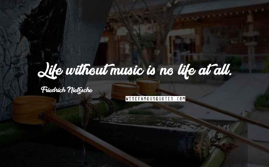 Friedrich Nietzsche Quotes: Life without music is no life at all.