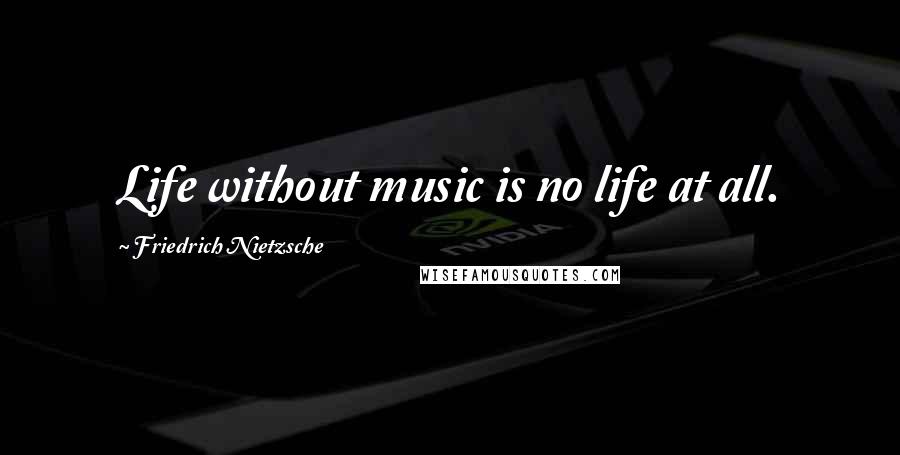 Friedrich Nietzsche Quotes: Life without music is no life at all.