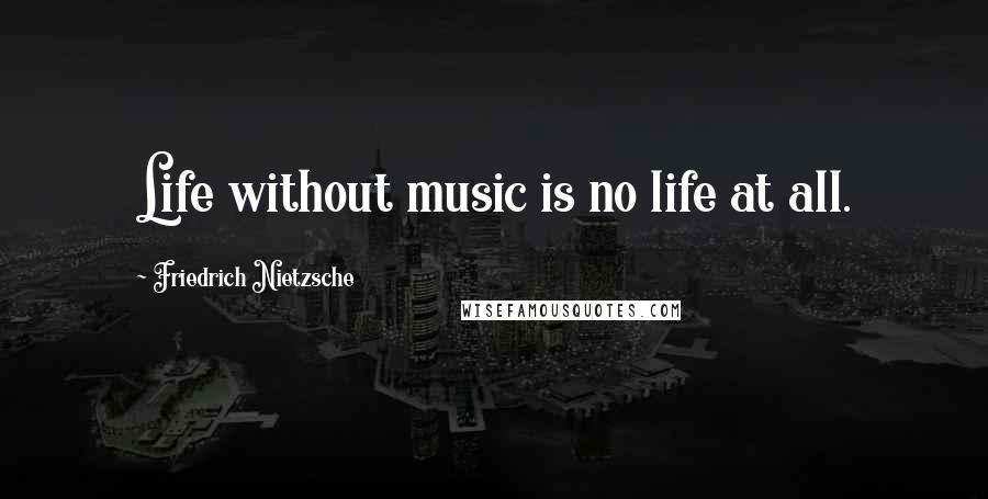 Friedrich Nietzsche Quotes: Life without music is no life at all.