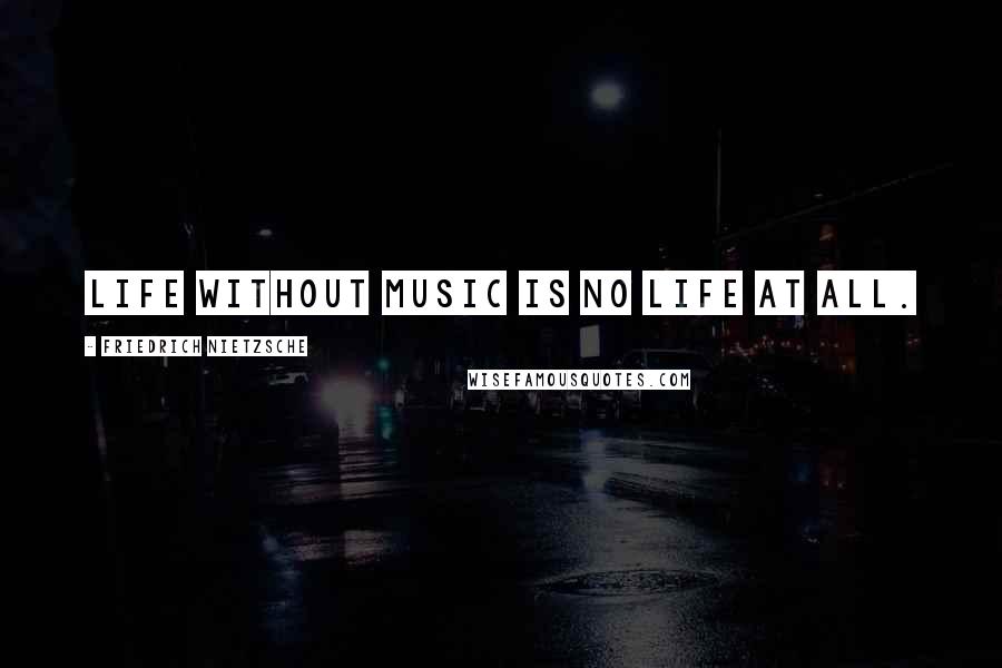 Friedrich Nietzsche Quotes: Life without music is no life at all.