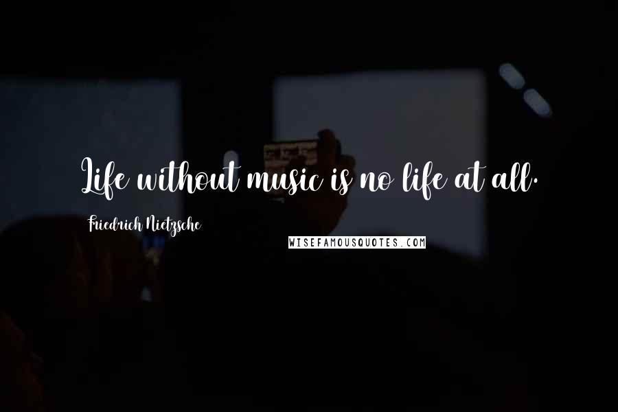 Friedrich Nietzsche Quotes: Life without music is no life at all.