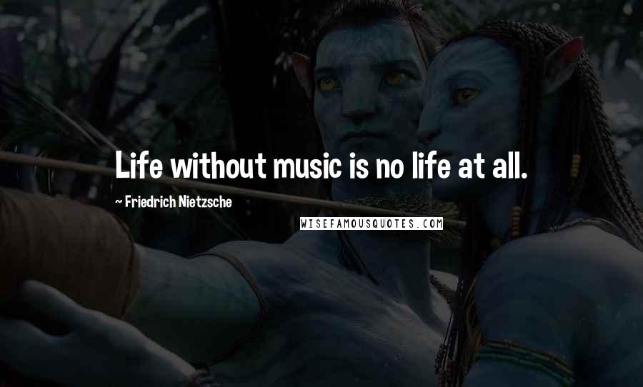 Friedrich Nietzsche Quotes: Life without music is no life at all.