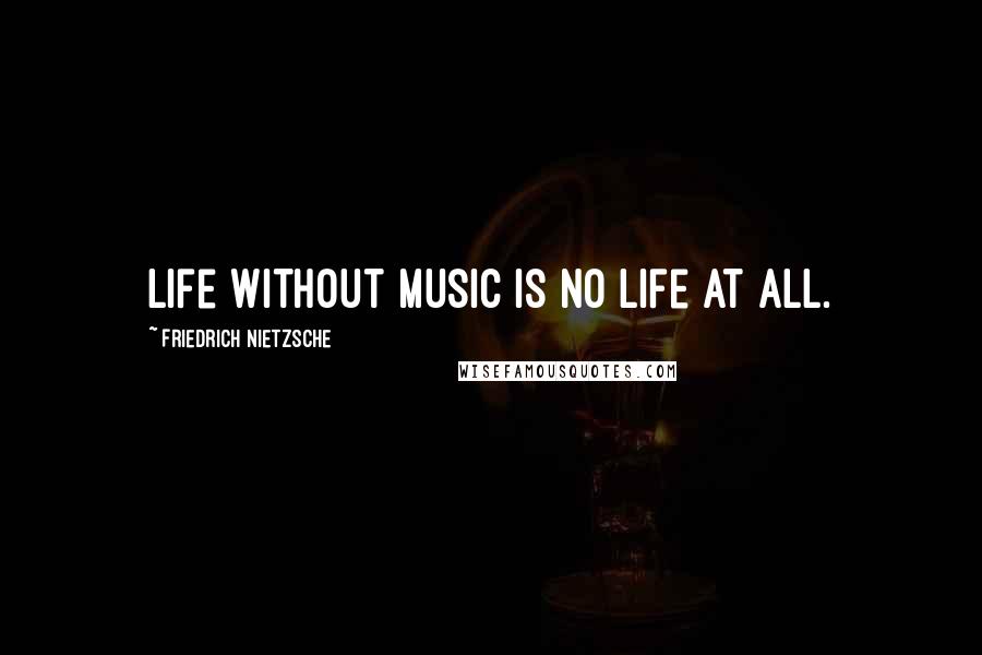 Friedrich Nietzsche Quotes: Life without music is no life at all.