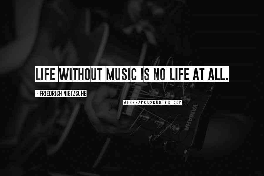 Friedrich Nietzsche Quotes: Life without music is no life at all.