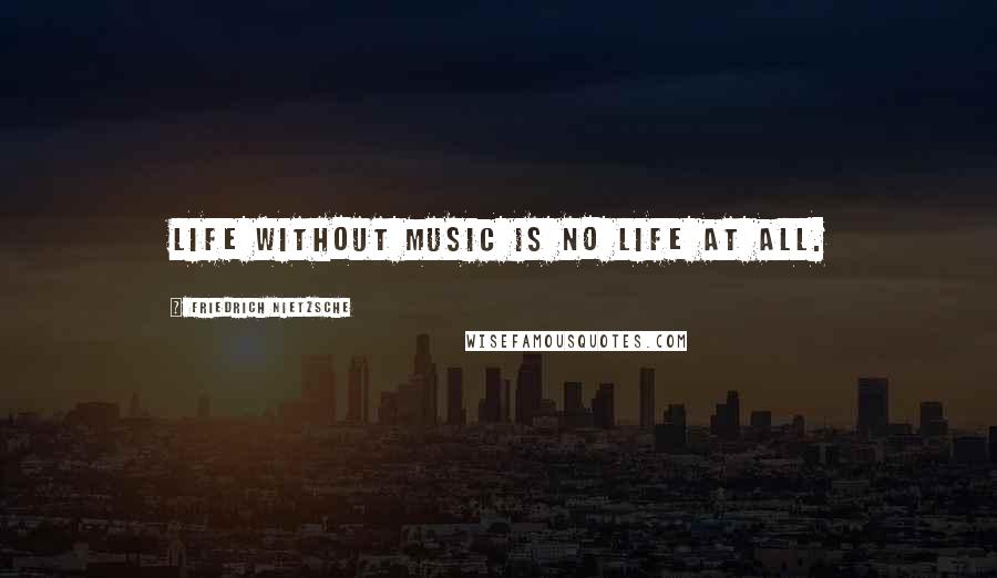 Friedrich Nietzsche Quotes: Life without music is no life at all.