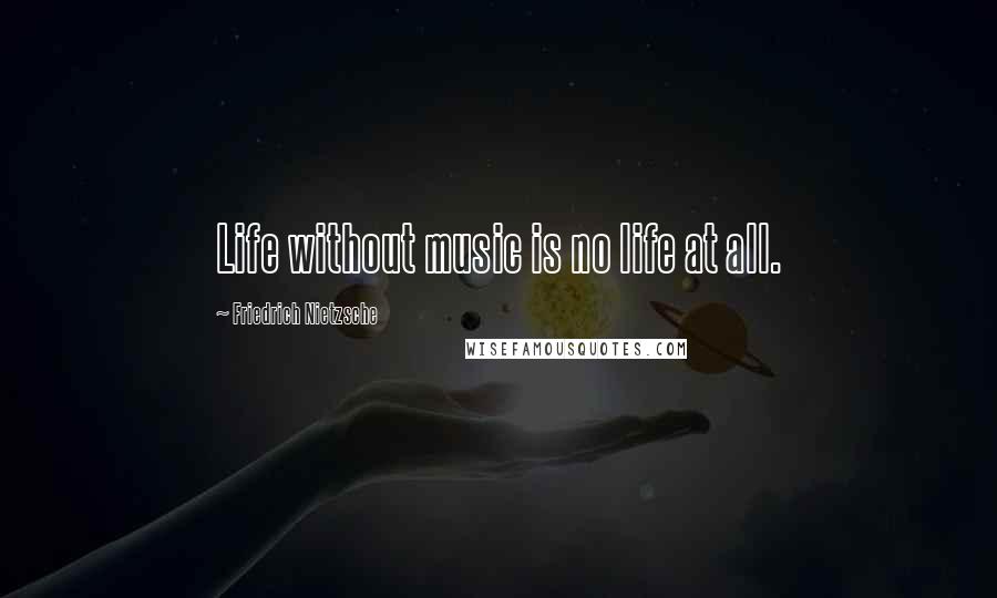 Friedrich Nietzsche Quotes: Life without music is no life at all.