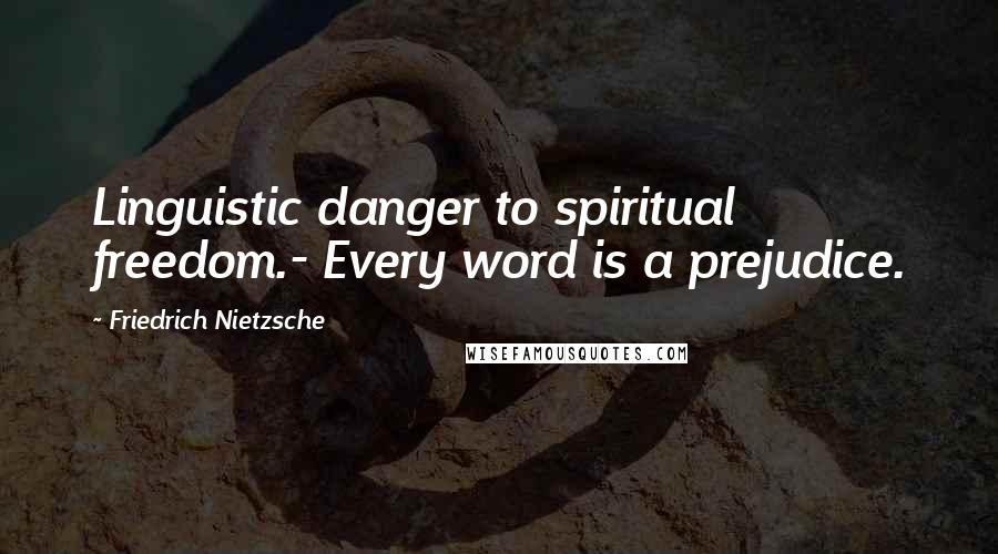 Friedrich Nietzsche Quotes: Linguistic danger to spiritual freedom.- Every word is a prejudice.