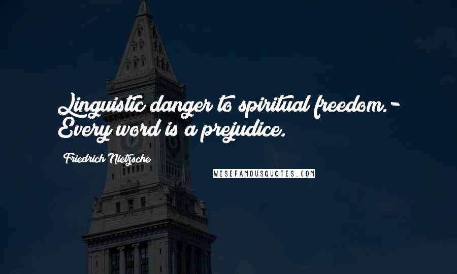 Friedrich Nietzsche Quotes: Linguistic danger to spiritual freedom.- Every word is a prejudice.