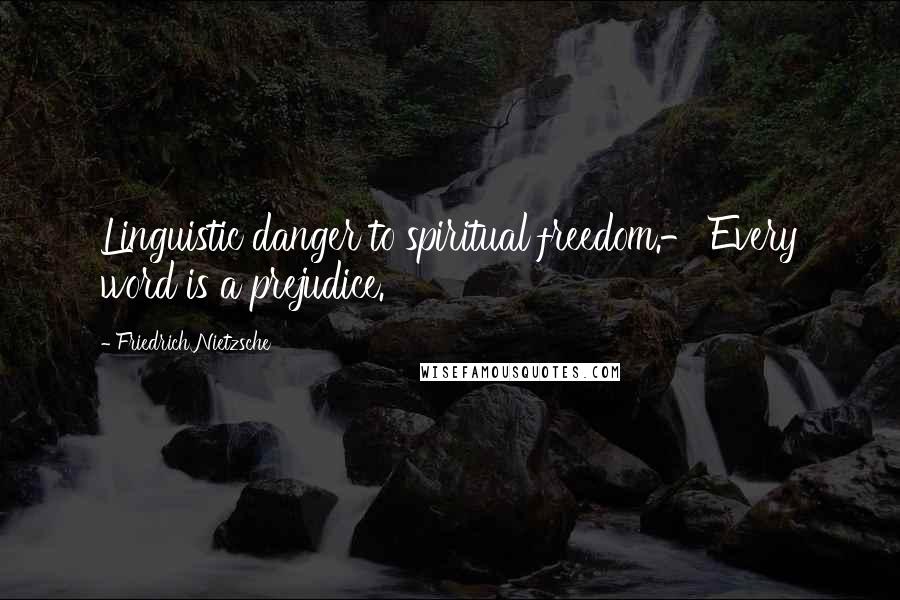 Friedrich Nietzsche Quotes: Linguistic danger to spiritual freedom.- Every word is a prejudice.