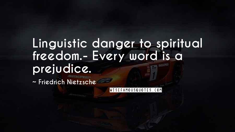 Friedrich Nietzsche Quotes: Linguistic danger to spiritual freedom.- Every word is a prejudice.