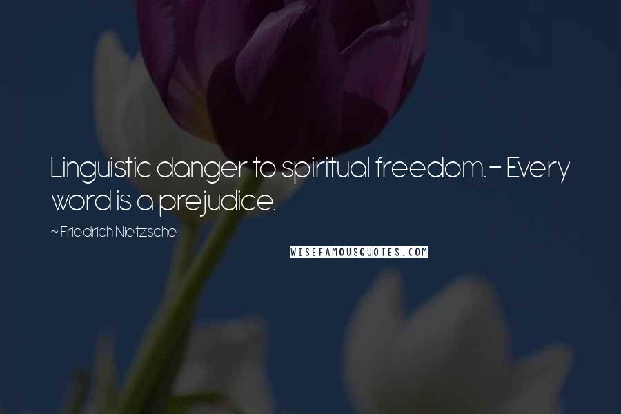 Friedrich Nietzsche Quotes: Linguistic danger to spiritual freedom.- Every word is a prejudice.