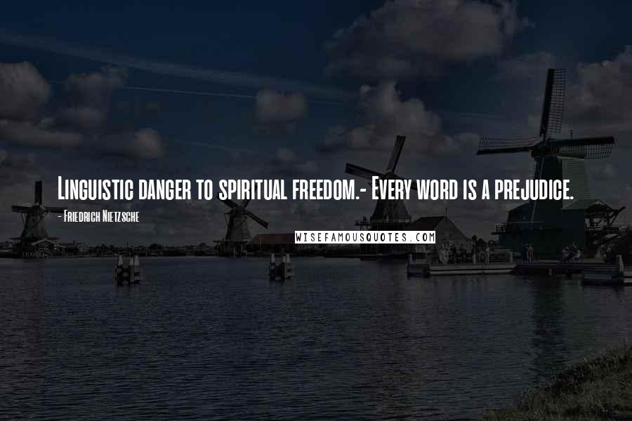 Friedrich Nietzsche Quotes: Linguistic danger to spiritual freedom.- Every word is a prejudice.