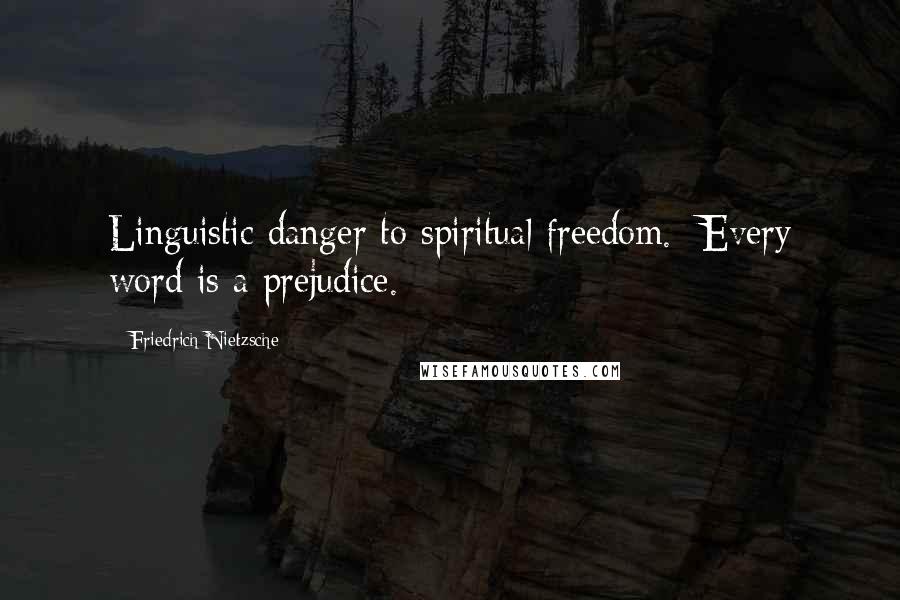 Friedrich Nietzsche Quotes: Linguistic danger to spiritual freedom.- Every word is a prejudice.