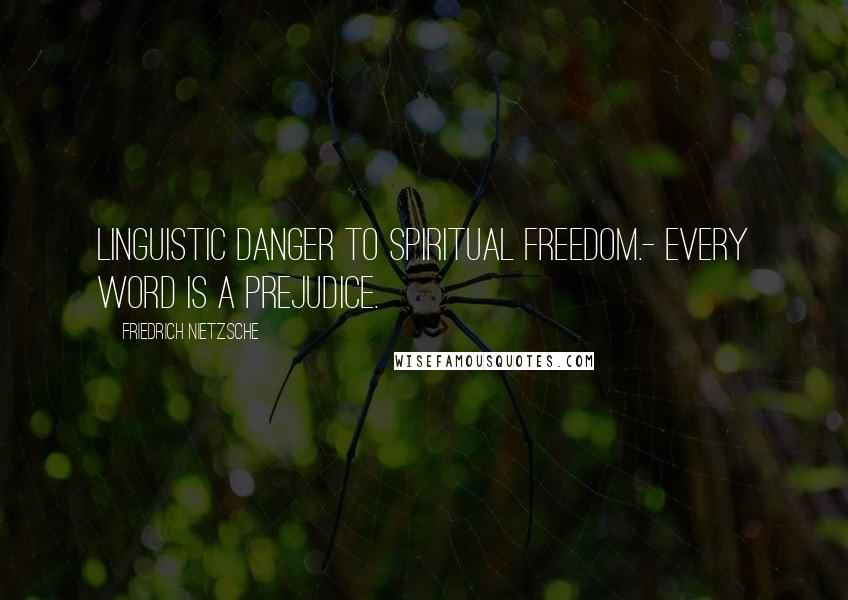 Friedrich Nietzsche Quotes: Linguistic danger to spiritual freedom.- Every word is a prejudice.