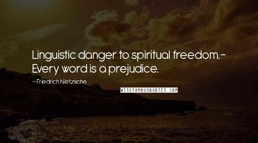 Friedrich Nietzsche Quotes: Linguistic danger to spiritual freedom.- Every word is a prejudice.