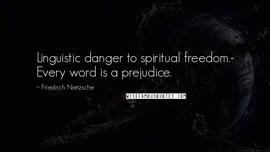 Friedrich Nietzsche Quotes: Linguistic danger to spiritual freedom.- Every word is a prejudice.